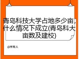 青岛科技大学占地多少亩，什么情况下成立(青岛科大亩数及建校)