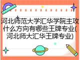 河北师范大学汇华学院主攻什么方向有哪些王牌专业(河北师大汇华王牌专业)