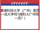 香港科技大学（广州）是双一流大学吗?(港科大广州双一流？)