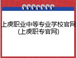 上虞职业中等专业学校官网(上虞职专官网)