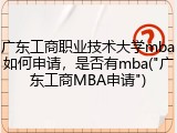 广东工商职业技术大学mba如何申请，是否有mba("广东工商MBA申请")