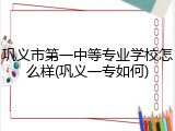 巩义市第一中等专业学校怎么样(巩义一专如何)