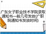 广东女子职业技术学院录取通知书一般几号发放(广职院通知书发放时间)