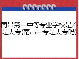 南昌第一中等专业学校是不是大专(南昌一专是大专吗)