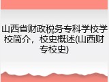 山西省财政税务专科学校学校简介，校史概述(山西财专校史)