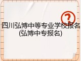 四川弘博中等专业学校报名(弘博中专报名)