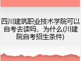 四川建筑职业技术学院可以自考去读吗，为什么(川建院自考招生条件)
