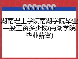 湖南理工学院南湖学院毕业一般工资多少钱(南湖学院毕业薪资)