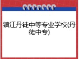 镇江丹徒中等专业学校(丹徒中专)