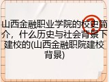 山西金融职业学院的校史简介，什么历史与社会背景下建校的(山西金融职院建校背景)