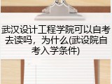 武汉设计工程学院可以自考去读吗，为什么(武设院自考入学条件)