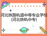 河北铁路轨道中等专业学校(河北铁轨中专)