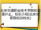 北京交通职业技术学院校训是什么，校长介绍(北京交职院校训校长)