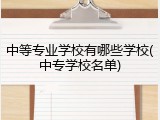 中等专业学校有哪些学校(中专学校名单)