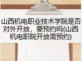 山西机电职业技术学院是否对外开放，要预约吗(山西机电职院开放需预约)