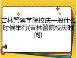 吉林警察学院校庆一般什么时候举行(吉林警院校庆时间)
