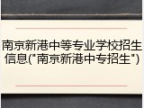 南京新港中等专业学校招生信息("南京新港中专招生")