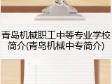 青岛机械职工中等专业学校简介(青岛机械中专简介)