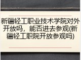 新疆轻工职业技术学院对外开放吗，能否进去参观(新疆轻工职院开放参观吗)