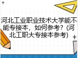 河北工业职业技术大学能不能专接本，如何参考？(河北工职大专接本参考)