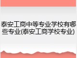 泰安工商中等专业学校有哪些专业(泰安工商学校专业)