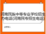 河南民族中等专业学校招生办电话(河南民专招生电话)