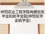 仲恺农业工程学院有哪些奖学金和助学金呢(仲恺奖学金助学金)