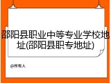 邵阳县职业中等专业学校地址(邵阳县职专地址)