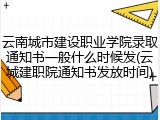 云南城市建设职业学院录取通知书一般什么时候发(云城建职院通知书发放时间)