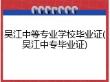 吴江中等专业学校毕业证(吴江中专毕业证)