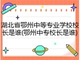 湖北省鄂州中等专业学校校长是谁(鄂州中专校长是谁)