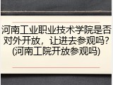 河南工业职业技术学院是否对外开放，让进去参观吗？(河南工院开放参观吗)