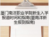 厦门南洋职业学院新生入学报道时间和指南(厦南洋新生报到指南)