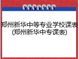 郑州新华中等专业学校课表(郑州新华中专课表)