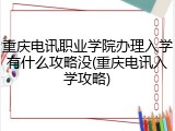 重庆电讯职业学院办理入学有什么攻略没(重庆电讯入学攻略)
