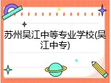 苏州吴江中等专业学校(吴江中专)