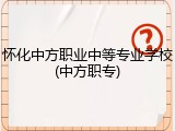 怀化中方职业中等专业学校(中方职专)