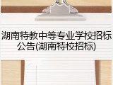 湖南特教中等专业学校招标公告(湖南特校招标)