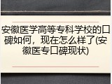 安徽医学高等专科学校的口碑如何，现在怎么样了(安徽医专口碑现状)