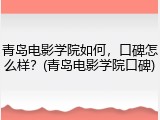 青岛电影学院如何，口碑怎么样？(青岛电影学院口碑)