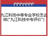 九江科技中等专业学校怎么样("九江科技中专评价")