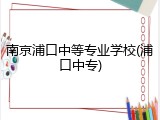 南京浦口中等专业学校(浦口中专)