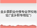金乡县职业中等专业学校地址("金乡职专地址")