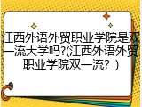 江西外语外贸职业学院是双一流大学吗?(江西外语外贸职业学院双一流？)