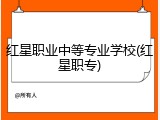 红星职业中等专业学校(红星职专)