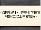保定市理工中等专业学校官网(保定理工中专官网)