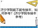 济宁学院能不能专接本，如何参考？(济宁学院专接本参考)