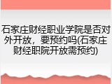 石家庄财经职业学院是否对外开放，要预约吗(石家庄财经职院开放需预约)
