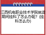 江西机电职业技术学院就读期间挂科了怎么办呢？(挂科怎么办)