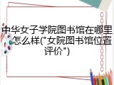 中华女子学院图书馆在哪里，怎么样(